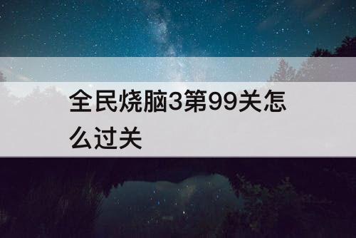 全民烧脑3第99关怎么过关