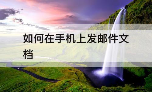 如何在手机上发邮件文档