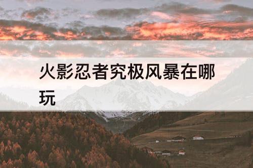 火影忍者究极风暴在哪玩