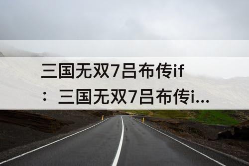 三国无双7吕布传if：三国无双7吕布传if条件