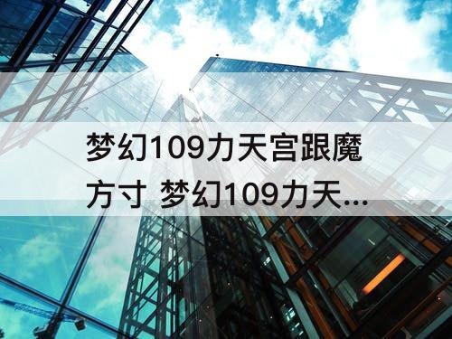 梦幻109力天宫跟魔方寸 梦幻109力天宫跟魔方寸哪个输出高