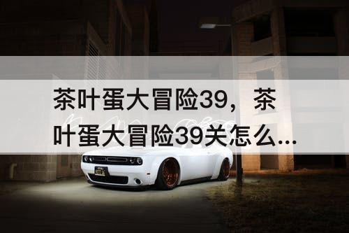 茶叶蛋大冒险39，茶叶蛋大冒险39关怎么点燃火堆