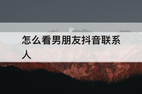 怎么看男朋友抖音联系人