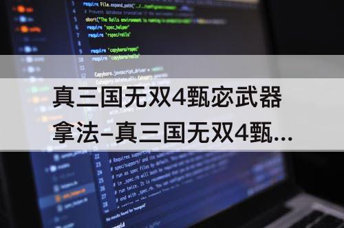 真三国无双4甄宓武器拿法-真三国无双4甄宓武器拿法怎么得