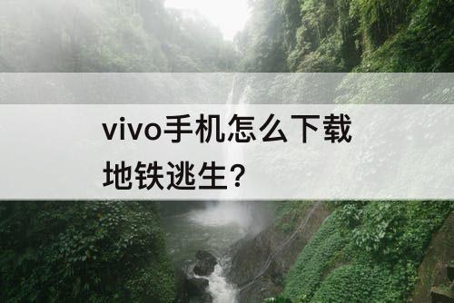 vivo手机怎么下载地铁逃生?