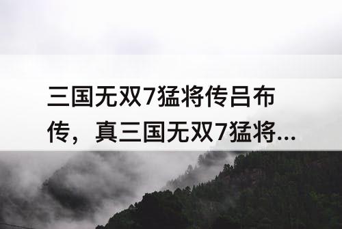 三国无双7猛将传吕布传，真三国无双7猛将传吕布传下邳落日战攻略
