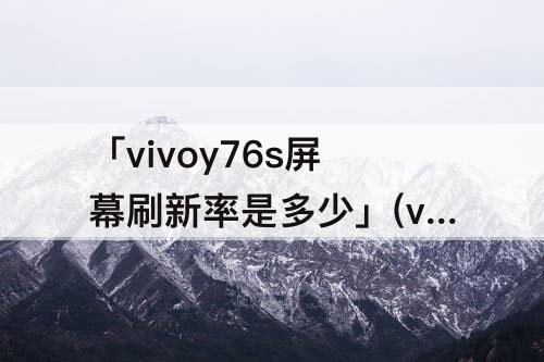 「vivoy76s屏幕刷新率是多少」(vivoy76s屏幕刷新率是多少hz)