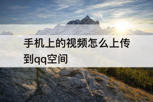 手机上的视频怎么上传到qq空间