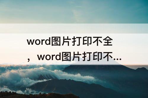 word图片打印不全，word图片打印不全是什么原因