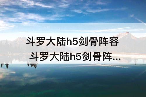 斗罗大陆h5剑骨阵容 斗罗大陆h5剑骨阵容搭配通用