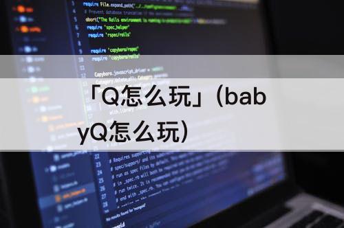 「Q怎么玩」(babyQ怎么玩)