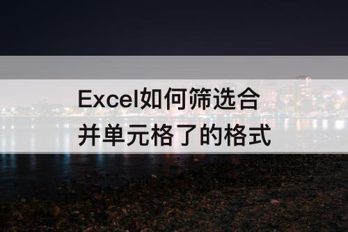 Excel如何筛选合并单元格了的格式