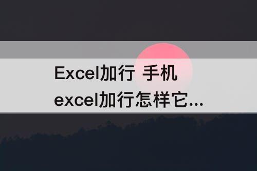 Excel加行 手机excel加行怎样它的序号也跟着变动