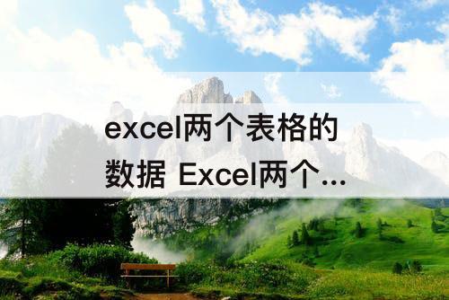 excel两个表格的数据 Excel两个表格的数据自动匹配