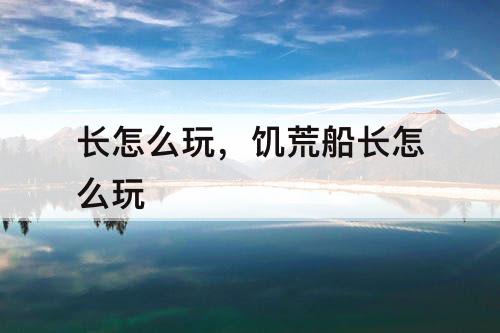 长怎么玩，饥荒船长怎么玩