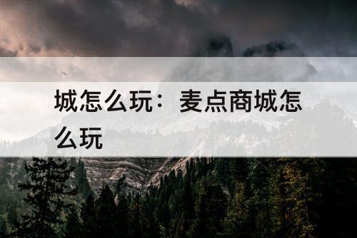 城怎么玩：麦点商城怎么玩
