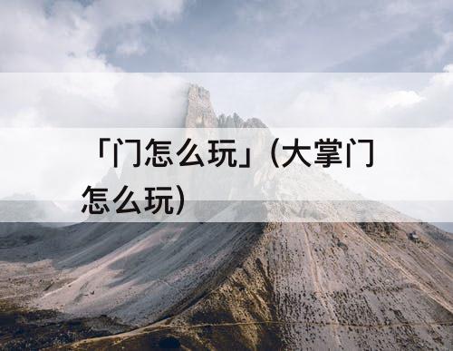 「门怎么玩」(大掌门怎么玩)