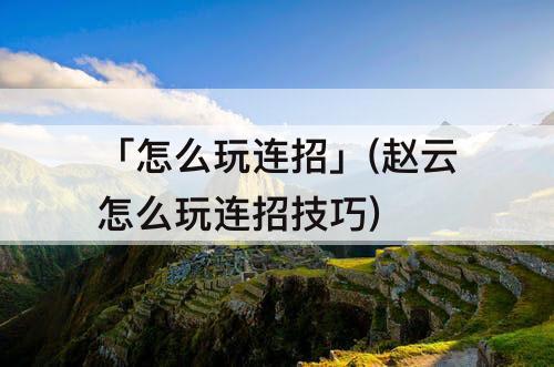 「怎么玩连招」(赵云怎么玩连招技巧)