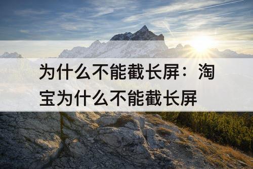 为什么不能截长屏：淘宝为什么不能截长屏