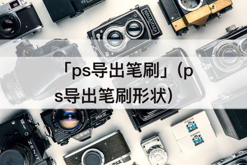 「ps导出笔刷」(ps导出笔刷形状)