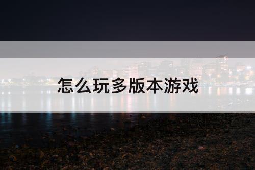 怎么玩多版本游戏