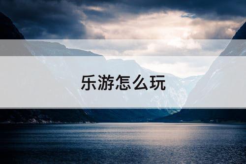 乐游怎么玩