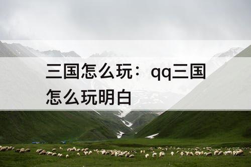 三国怎么玩：qq三国怎么玩明白