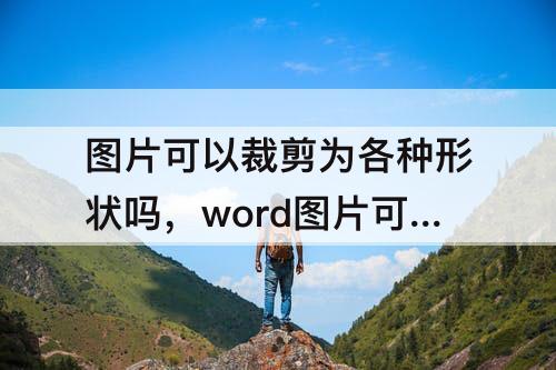 图片可以裁剪为各种形状吗，word图片可以裁剪为各种形状吗