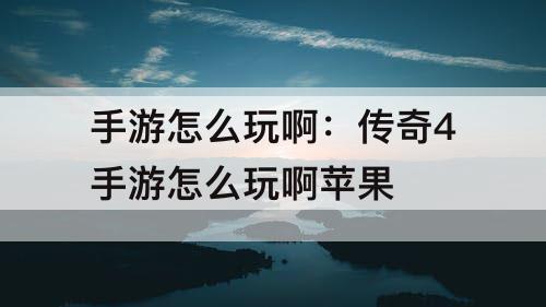 手游怎么玩啊：传奇4手游怎么玩啊苹果