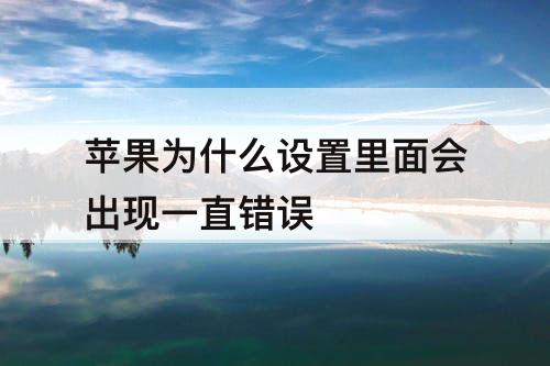 苹果为什么设置里面会出现一直错误