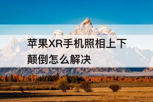苹果XR手机照相上下颠倒怎么解决