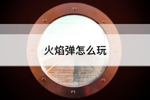 火焰弹怎么玩