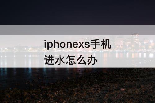 iphonexs手机进水怎么办