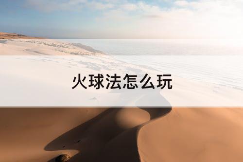 火球法怎么玩