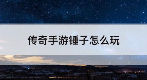 传奇手游锤子怎么玩