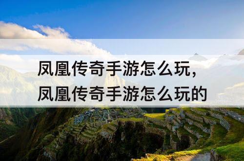 凤凰传奇手游怎么玩，凤凰传奇手游怎么玩的