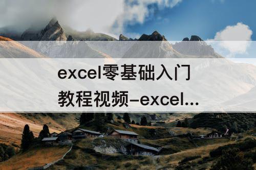 excel零基础入门教程视频-excel零基础入门教程视频百度云