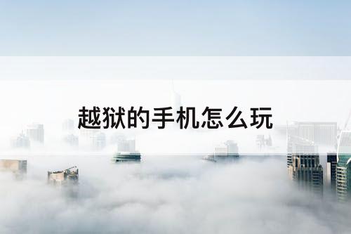 越狱的手机怎么玩