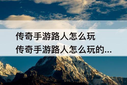 传奇手游路人怎么玩 传奇手游路人怎么玩的多