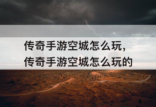 传奇手游空城怎么玩，传奇手游空城怎么玩的