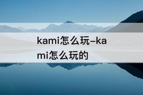 kami怎么玩-kami怎么玩的