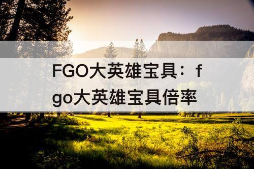 FGO大英雄宝具：fgo大英雄宝具倍率