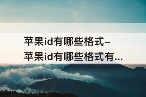 苹果id有哪些格式-苹果id有哪些格式有哪些邮箱