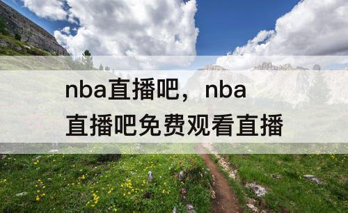 nba直播吧，nba直播吧免费观看直播