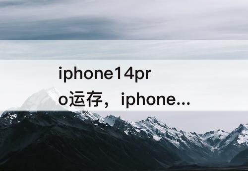 iphone14pro运存，iphone14pro运存多大