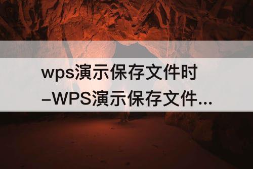 wps演示保存文件时-WPS演示保存文件时默认的保存类型是什么