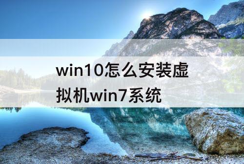 win10怎么安装虚拟机win7系统