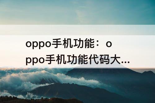 oppo手机功能：oppo手机功能代码大全
