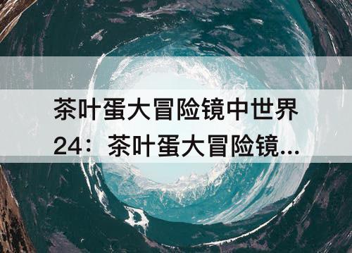 茶叶蛋大冒险镜中世界24：茶叶蛋大冒险镜中世界24~35关