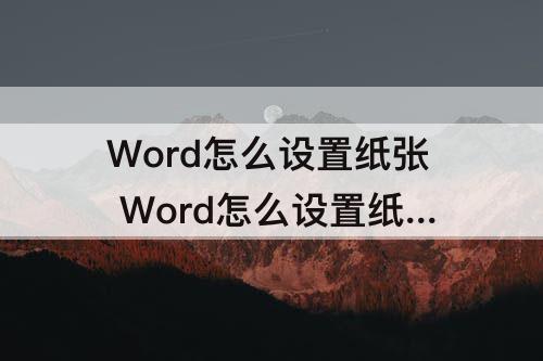 Word怎么设置纸张 Word怎么设置纸张背景